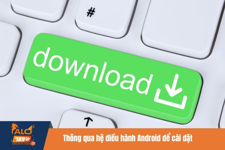 Thông qua hệ điều hành Android để cài đặt