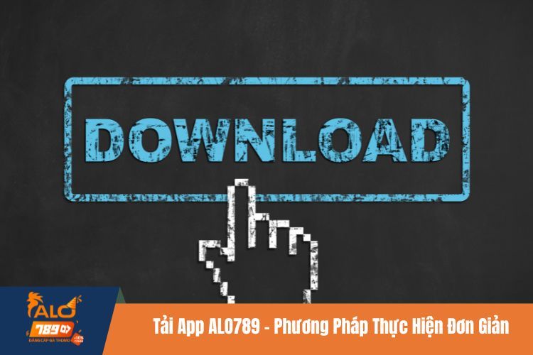 Tải App ALO789 - Phương Pháp Thực Hiện Đơn Giản Hàng Đầu