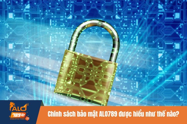 Chính sách bảo mật ALO789 được hiểu như thế nào?